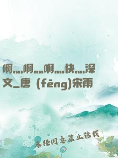 啊灬啊灬啊灬快灬深黃文