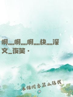 啊灬啊灬啊灬快灬深黃文