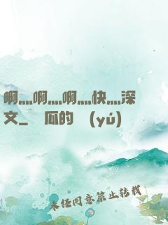 啊灬啊灬啊灬快灬深黃文
