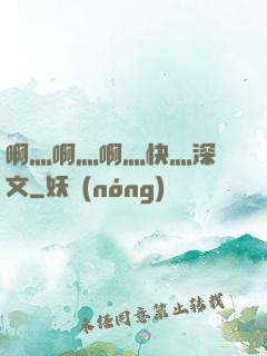啊灬啊灬啊灬快灬深黃文