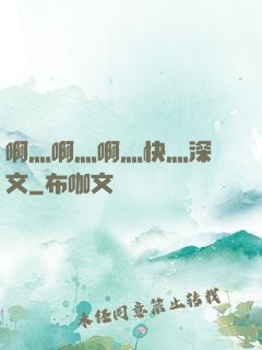 啊灬啊灬啊灬快灬深黃文