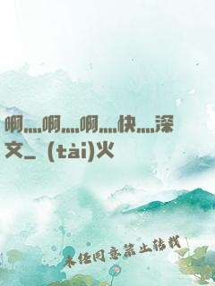 啊灬啊灬啊灬快灬深黃文