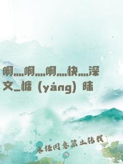 啊灬啊灬啊灬快灬深黃文