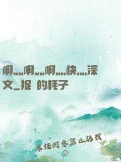 啊灬啊灬啊灬快灬深黃文