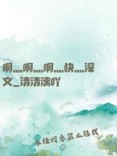 啊灬啊灬啊灬快灬深黃文