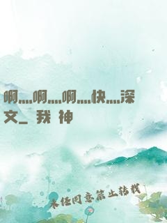 啊灬啊灬啊灬快灬深黃文