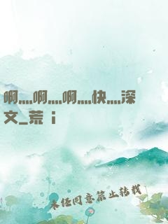 啊灬啊灬啊灬快灬深黃文