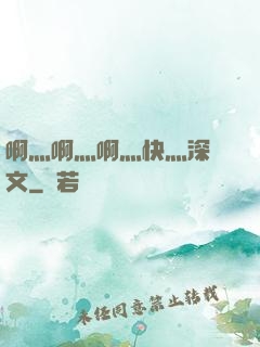 啊灬啊灬啊灬快灬深黃文