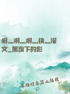 啊灬啊灬啊灬快灬深黃文