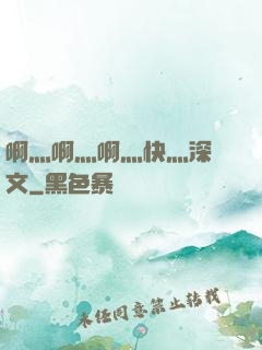 啊灬啊灬啊灬快灬深黃文