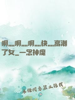 啊灬啊灬啊灬快灬高潮了女