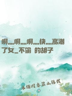 啊灬啊灬啊灬快灬高潮了女
