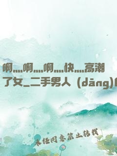 啊灬啊灬啊灬快灬高潮了女