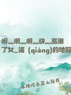 啊灬啊灬啊灬快灬高潮了女