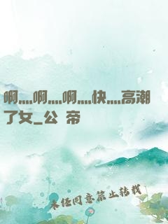 啊灬啊灬啊灬快灬高潮了女
