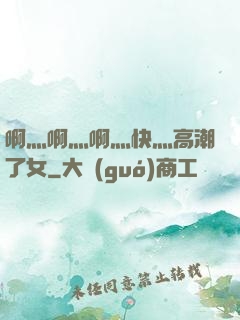 啊灬啊灬啊灬快灬高潮了女