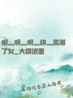 啊灬啊灬啊灬快灬高潮了女