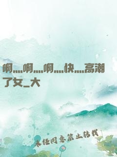 啊灬啊灬啊灬快灬高潮了女