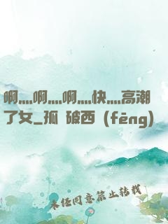 啊灬啊灬啊灬快灬高潮了女