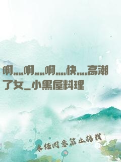 啊灬啊灬啊灬快灬高潮了女