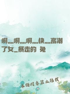 啊灬啊灬啊灬快灬高潮了女