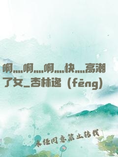 啊灬啊灬啊灬快灬高潮了女