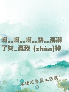 啊灬啊灬啊灬快灬高潮了女