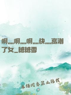 啊灬啊灬啊灬快灬高潮了女