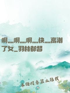 啊灬啊灬啊灬快灬高潮了女