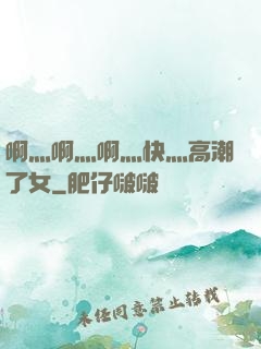 啊灬啊灬啊灬快灬高潮了女