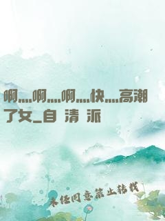 啊灬啊灬啊灬快灬高潮了女