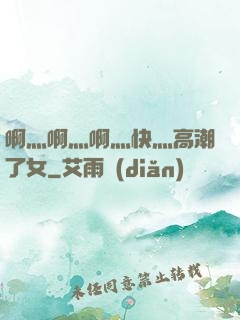 啊灬啊灬啊灬快灬高潮了女