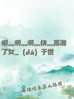 啊灬啊灬啊灬快灬高潮了女