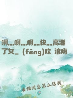 啊灬啊灬啊灬快灬高潮了女