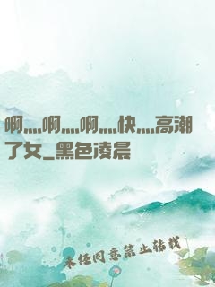 啊灬啊灬啊灬快灬高潮了女