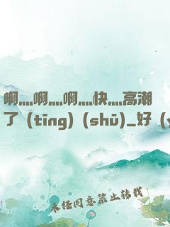啊灬啊灬啊灬快灬高潮了聽(tīng)書(shū)