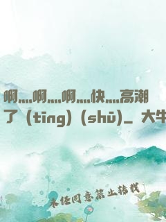 啊灬啊灬啊灬快灬高潮了聽(tīng)書(shū)