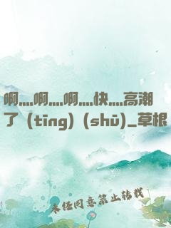 啊灬啊灬啊灬快灬高潮了聽(tīng)書(shū)