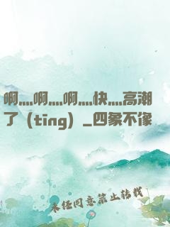 啊灬啊灬啊灬快灬高潮了聽(tīng)書