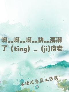 啊灬啊灬啊灬快灬高潮了聽(tīng)書