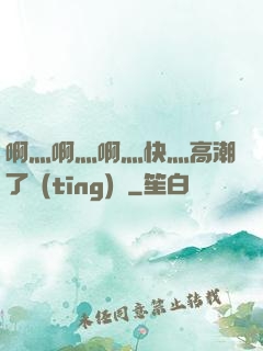 啊灬啊灬啊灬快灬高潮了聽(tīng)書