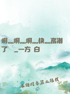 啊灬啊灬啊灬快灬高潮了聽書