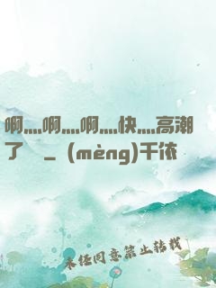 啊灬啊灬啊灬快灬高潮了聽書