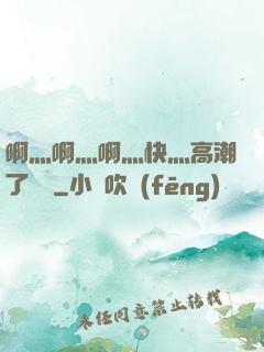 啊灬啊灬啊灬快灬高潮了聽書