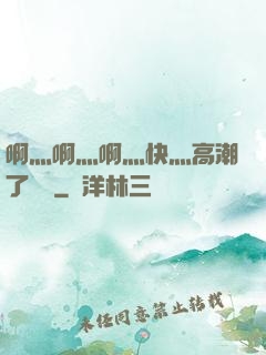 啊灬啊灬啊灬快灬高潮了聽書