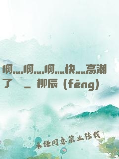 啊灬啊灬啊灬快灬高潮了聽書
