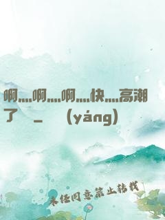 啊灬啊灬啊灬快灬高潮了聽書