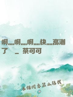 啊灬啊灬啊灬快灬高潮了聽書