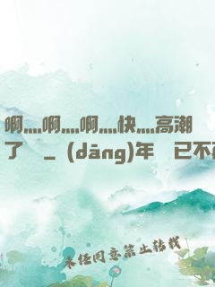 啊灬啊灬啊灬快灬高潮了聽書