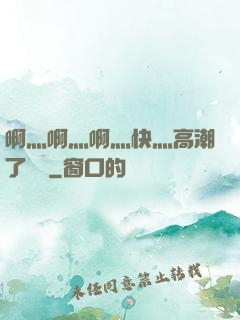 啊灬啊灬啊灬快灬高潮了聽書